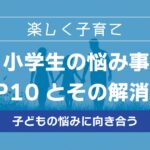 小学生の悩み事TOP10とその解消方法