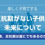 反抗期がない子どもの未来について【※本音で語りましょう】